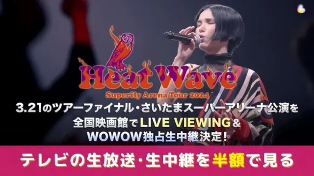 Superfly ライブ2024 Heat Wave 埼玉 WOWOWの生放送(生中継)を半額で見る方法。テレビの再放送がないときの対処法。